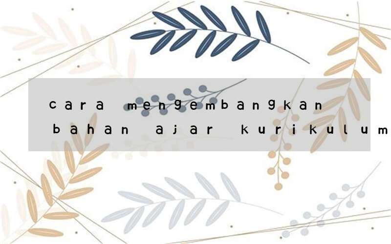 cara mengembangkan bahan ajar kurikulum 2013 bahasa inggris